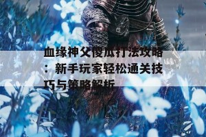 血缘神父傻瓜打法攻略：新手玩家轻松通关技巧与策略解析