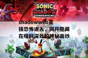 shadowweb直接恐怖进入，揭开隐藏在暗网深处的神秘面纱