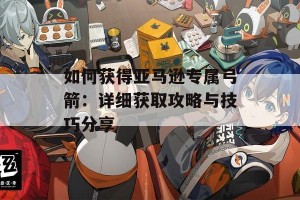 如何获得亚马逊专属弓箭：详细获取攻略与技巧分享