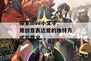 探索love小文字：用创意表达爱的独特方式与意义