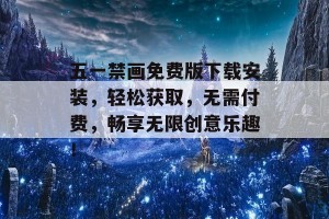 五一禁画免费版下载安装，轻松获取，无需付费，畅享无限创意乐趣！