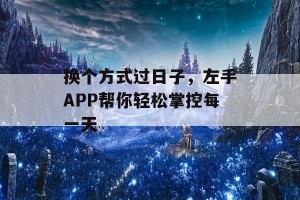 换个方式过日子，左手APP帮你轻松掌控每一天