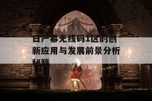 日产幕无线码1区的创新应用与发展前景分析秘籍