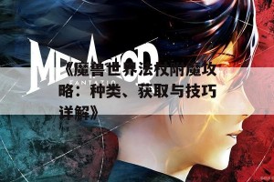 《魔兽世界法杖附魔攻略：种类、获取与技巧详解》