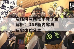 滑稽树深渊柱子补丁全解析：DNF新内容与玩家体验分享