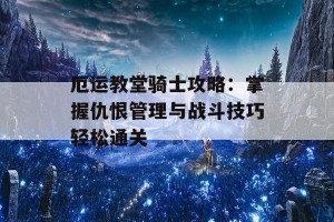 厄运教堂骑士攻略：掌握仇恨管理与战斗技巧轻松通关