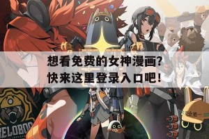 想看免费的女神漫画？快来这里登录入口吧！