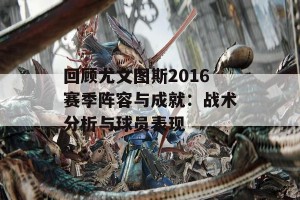 回顾尤文图斯2016赛季阵容与成就：战术分析与球员表现