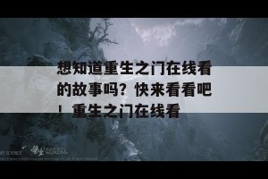 想知道重生之门在线看的故事吗？快来看看吧！重生之门在线看