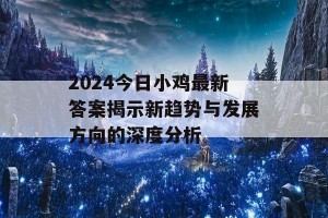 2024今日小鸡最新答案揭示新趋势与发展方向的深度分析