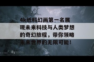 4k纸科幻画第一名展现未来科技与人类梦想的奇幻旅程，带你领略未来世界的无限可能！