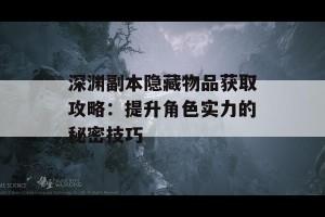 深渊副本隐藏物品获取攻略：提升角色实力的秘密技巧