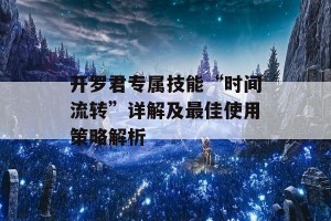 开罗君专属技能“时间流转”详解及最佳使用策略解析