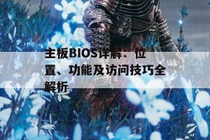 主板BIOS详解：位置、功能及访问技巧全解析