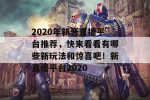 2020年新晋直播平台推荐，快来看看有哪些新玩法和惊喜吧！新直播平台2020