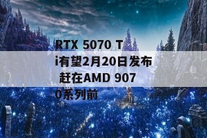 RTX 5070 Ti有望2月20日发布 赶在AMD 9070系列前