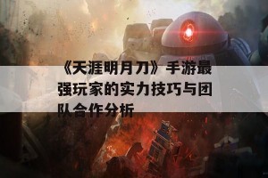 《天涯明月刀》手游最强玩家的实力技巧与团队合作分析