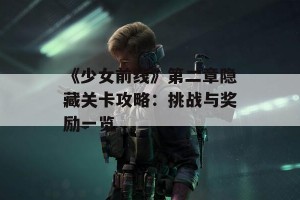 《少女前线》第二章隐藏关卡攻略：挑战与奖励一览