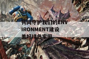 共同守护我们的ENVIRONMENT建设美好绿色家园