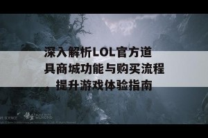 深入解析LOL官方道具商城功能与购买流程，提升游戏体验指南