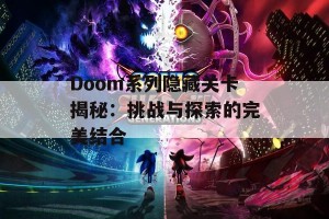 Doom系列隐藏关卡揭秘：挑战与探索的完美结合