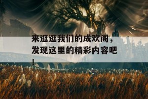 来逛逛我们的成欢阁，发现这里的精彩内容吧！