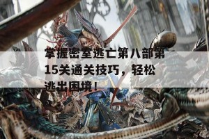 掌握密室逃亡第八部第15关通关技巧，轻松逃出困境！