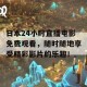 日本24小时直播电影免费观看，随时随地享受精彩影片的乐趣！