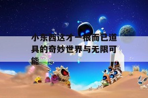 小东西这才一根而已道具的奇妙世界与无限可能