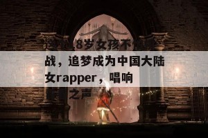 这个18岁女孩不怕挑战，追梦成为中国大陆女rapper，唱响青春之声