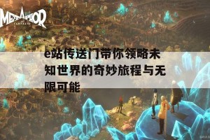 e站传送门带你领略未知世界的奇妙旅程与无限可能