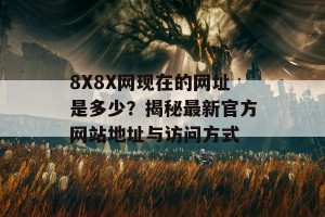 8X8X网现在的网址是多少？揭秘最新官方网站地址与访问方式