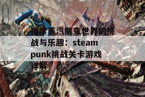 探索蒸汽朋克世界的挑战与乐趣：steampunk挑战关卡游戏详解