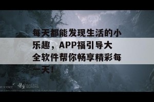 每天都能发现生活的小乐趣，APP福引导大全软件帮你畅享精彩每一天！