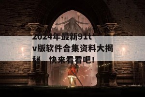 2024年最新91tv版软件合集资料大揭秘，快来看看吧！