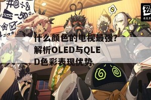 什么颜色的电视最强？解析OLED与QLED色彩表现优势