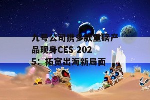 九号公司携多款重磅产品现身CES 2025：拓宽出海新局面