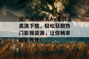 国产成人久久Av免费高清下载，轻松获取热门影视资源，让你畅享精彩时光！