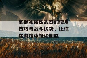 掌握冰属性武器的使用技巧与战斗优势，让你在游戏中轻松制胜