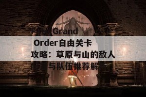 Fate/Grand Order自由关卡攻略：草原与山的敌人配置与队伍推荐解析