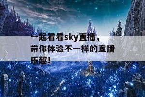 一起看看sky直播，带你体验不一样的直播乐趣！