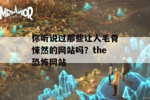 你听说过那些让人毛骨悚然的网站吗？the恐怖网站