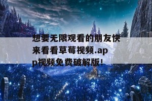 想要无限观看的朋友快来看看草莓视频.app视频免费破解版！