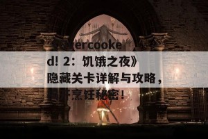 《Overcooked! 2：饥饿之夜》隐藏关卡详解与攻略，揭开烹饪秘密！