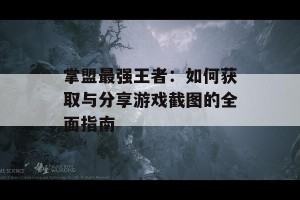 掌盟最强王者：如何获取与分享游戏截图的全面指南