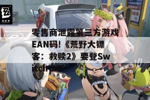 零售商泄露第三方游戏EAN码!《荒野大镖客：救赎2》要登Switch 2？