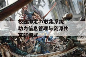 校园绑定JY收集系统助力信息管理与资源共享新模式