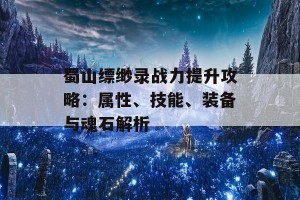 蜀山缥缈录战力提升攻略：属性、技能、装备与魂石解析