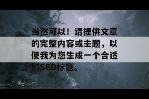 当然可以！请提供文章的完整内容或主题，以便我为您生成一个合适的SEO标题。