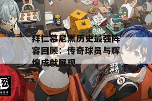 拜仁慕尼黑历史最强阵容回顾：传奇球员与辉煌成就展现